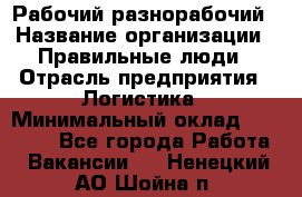 Рабочий-разнорабочий › Название организации ­ Правильные люди › Отрасль предприятия ­ Логистика › Минимальный оклад ­ 30 000 - Все города Работа » Вакансии   . Ненецкий АО,Шойна п.